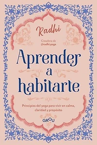 Aprender a habitarte: Los principios del Yoga para vivir en calma, claridad y propósito