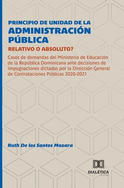 Principio de Unidad de la Administración Pública: Relativo o Absoluto?: Casos de demandas del Ministerio de Educación de la República Dominicana ante decisiones de impugnaciones dictadas por la Dirección General de Contrataciones Públicas 2020-2021