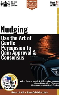 Nudging – Use the Art of Gentle Persuasion, Gain Approval & Consensus: Incl. Bonus – Psychology, motivation & decision-making in leadership, how behavioral economics improves communication, employee retention & change management
