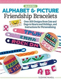 Making Alphabet & Picture Friendship Bracelets: Over 200 Designs from Cats and Dogs to Hearts Holidays, Instructions for Personalizing