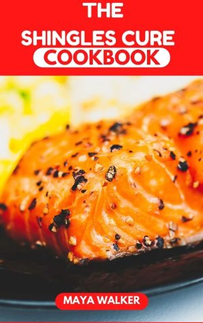 THE SHINGLES CURE COOKBOOK: Comprehensive Guide On Shingles; Symptoms And Causes, Including Effective Recipes For Its Treatment