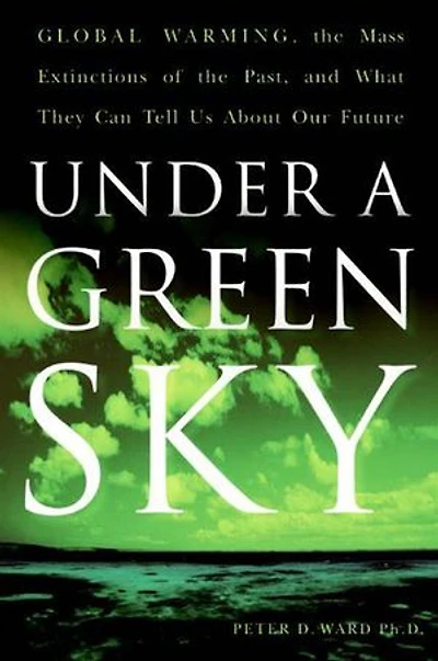 Under a Green Sky: Global Warming, the Mass Extinctions of Past, and What They Can Tell Us About Our Future