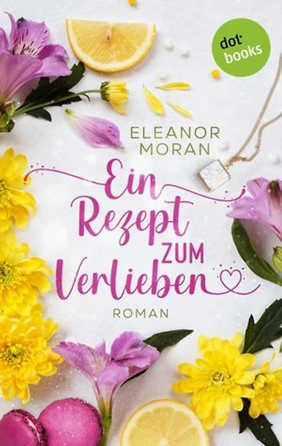 Ein Rezept zum Verlieben: Roman: Eine kulinarische Romantik-Komödie, so turbulent wie der Film »Notting Hill«