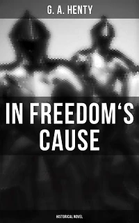 In Freedom's Cause (Historical Novel): Enriched edition. Wars of Scottish Independence - A Tale of Wallace and Bruce