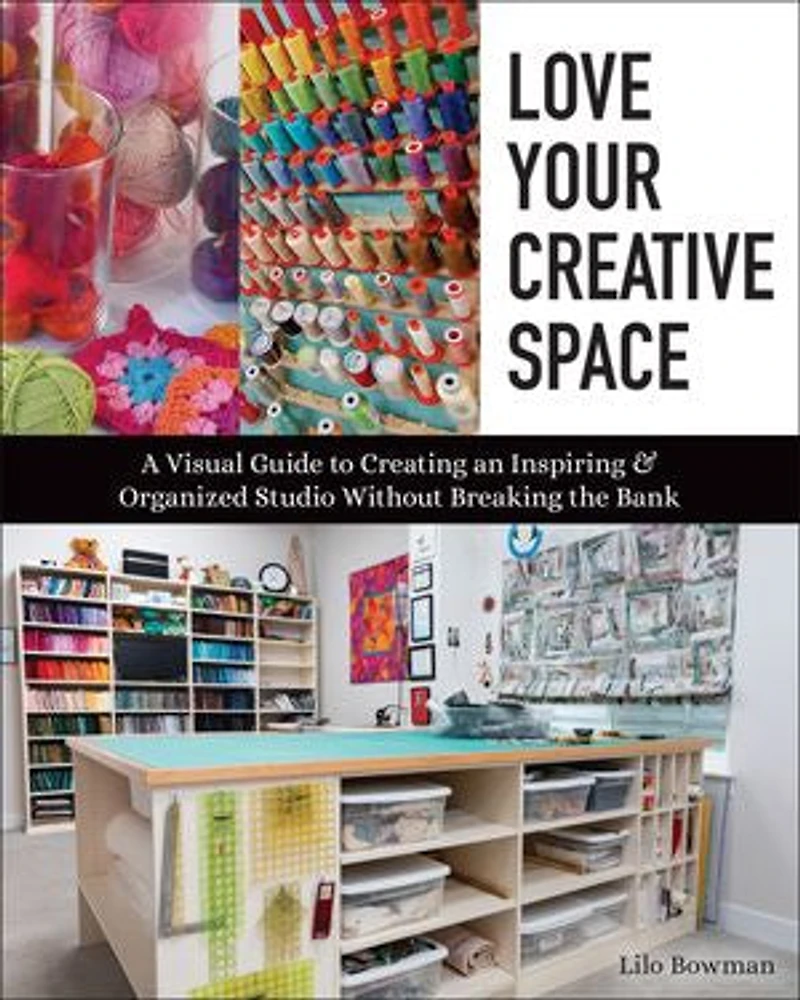 Love Your Creative Space: A Visual Guide to Creating an Inspiring & Organized Studio Without Breaking the Bank