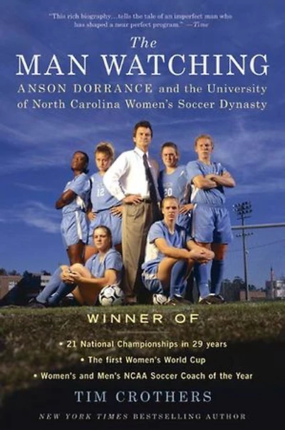 the Man Watching: Anson Dorrance and University of North Carolina Women's Soccer Dynasty