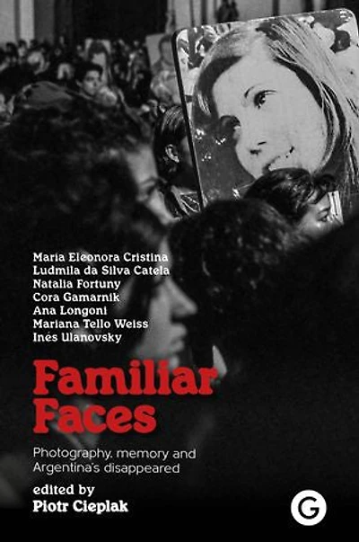 Familiar Faces: Photography, Memory, and Argentina’s Disappeared
