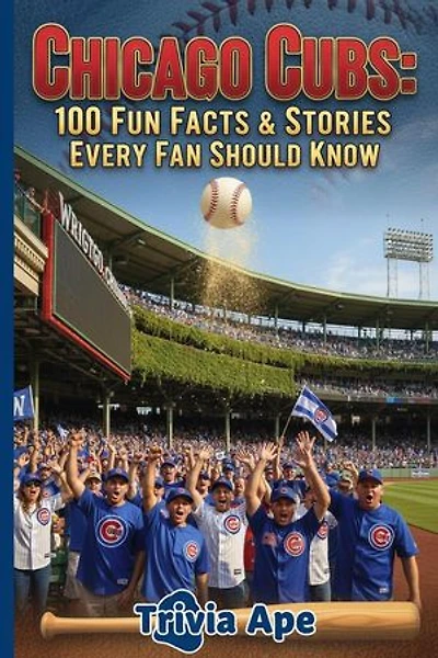 Chicago Cubs: 100 Fun Facts & Stories Every Fan Should Know: Trivia Ape MLB Team Series, #100
