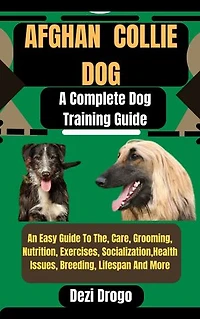 Afghan Collie Dog: A Complete Dog Training Guide An Easy Guide To The, Care, Grooming, Nutrition, Exercises, Socialization, Health Issues, Breeding, Lifespan And More