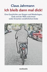 Ich bleib dann mal dick!: Eine Geschichte von Siegen und Niederlagen, Gott und der Welt und einem wider Erwarten versöhnlichen Ende