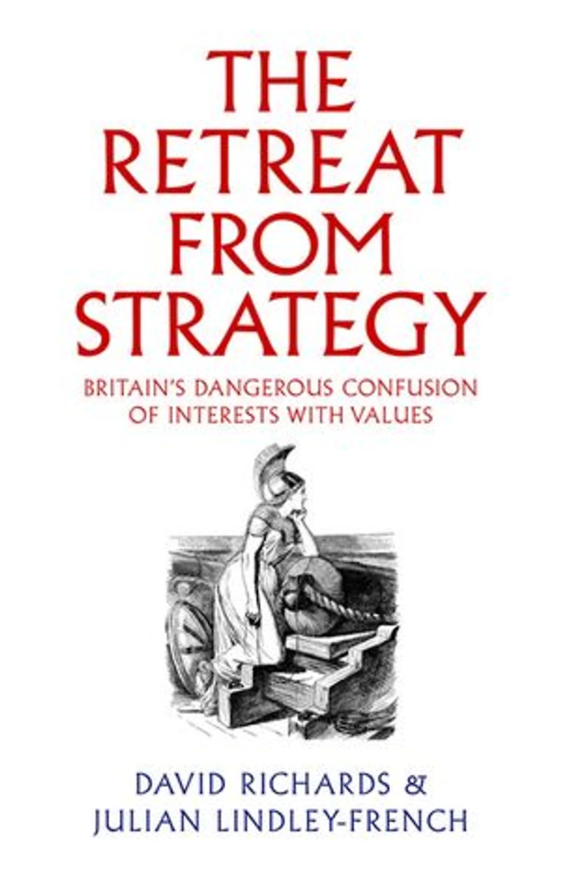 The Retreat from Strategy: Britain's Dangerous Confusion of Interests with Values