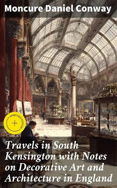 Travels in South Kensington with Notes on Decorative Art and Architecture in England: Enriched edition. Exploring Victorian Decorative Art in South Kensington