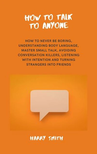 How to Talk to Anyone: how to never be boring, Understanding Body Language, Master Small Talk, Avoiding conversation killers, Listening with intention and turning strangers into Friends.