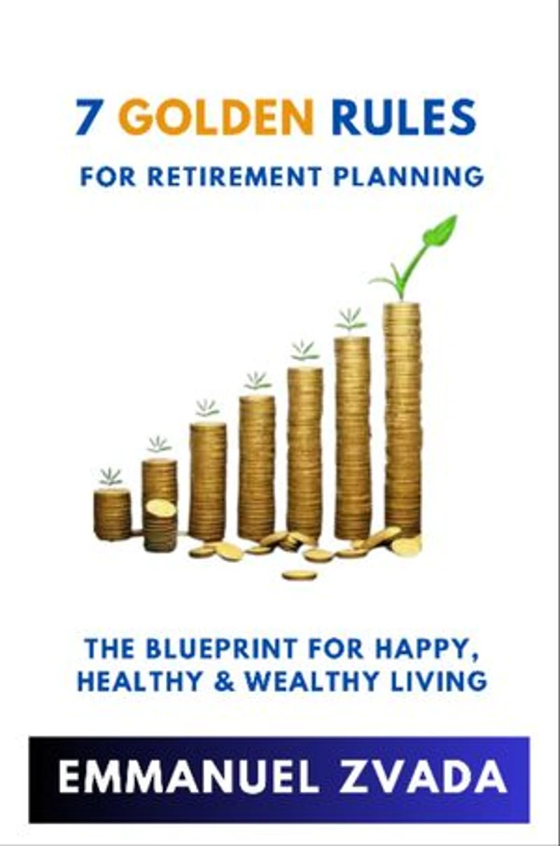 7 Golden Rules For Retirement Planning: The Blueprint for Happy, Healthy and Wealthy Living