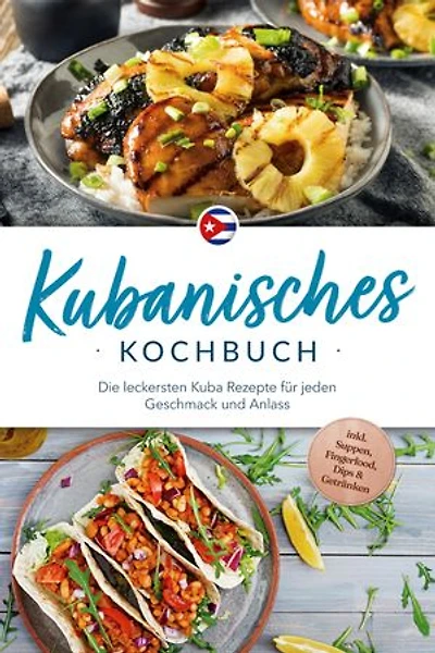Kubanisches Kochbuch: Die leckersten Kuba Rezepte für jeden Geschmack und Anlass - inkl. Suppen, Fingerfood, Dips & Getränken