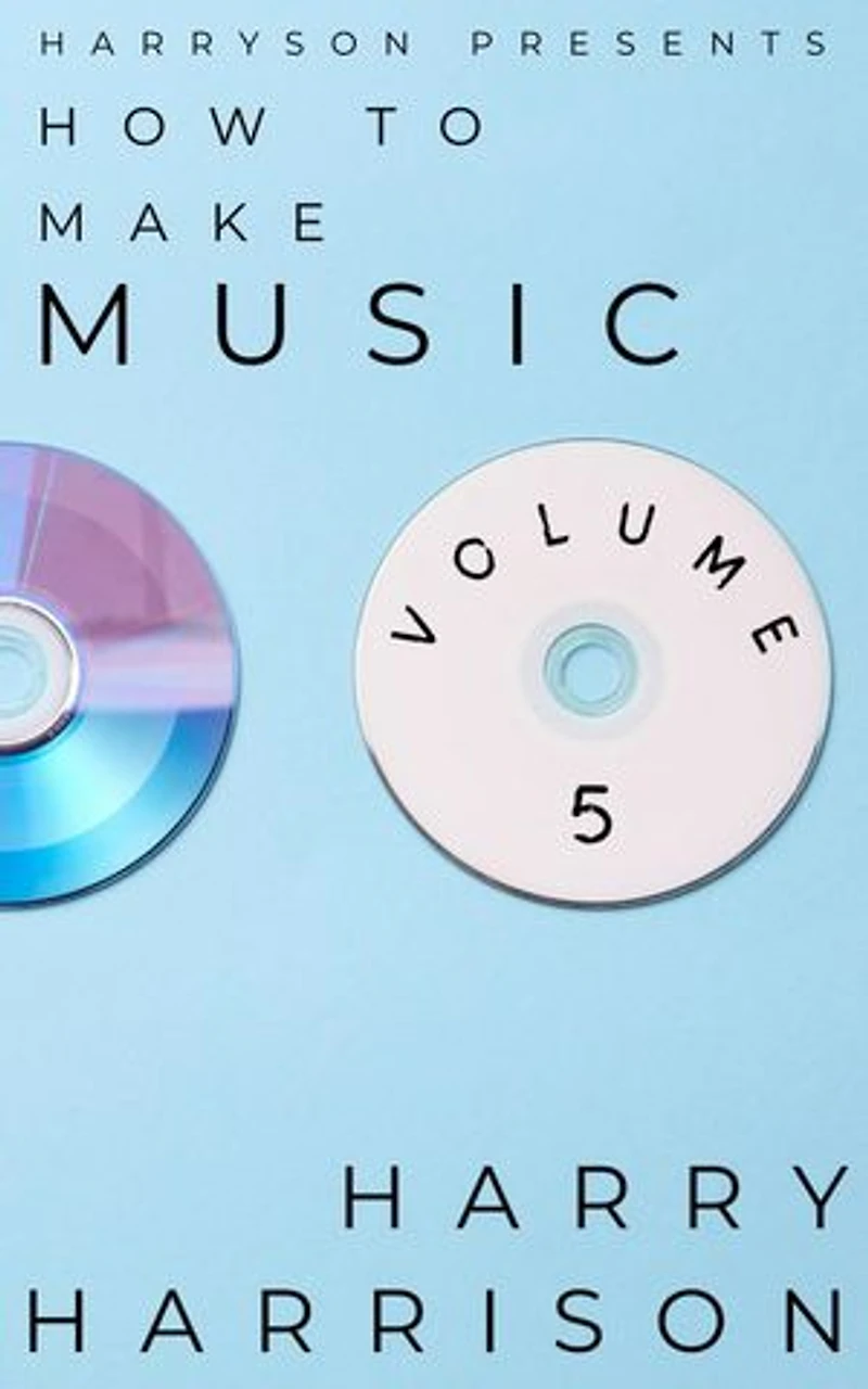 Harryson Presents How to Make Music: Volume 5: A Complete Walkthrough for Writing and Producing Music: Harryson Presents How to Make Music, #5