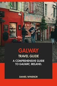 Galway Travel Guide: A Comprehensive Guide to Galway, Ireland