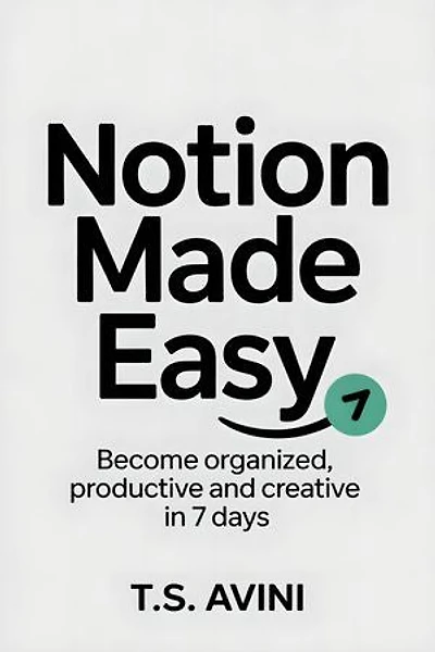 Notion Made Easy: Become Organized, Productive and Creative in 7 Days