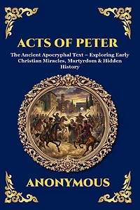 Acts of Peter: The Ancient Apocryphal Text - Exploring Early Christian Miracles, Martyrdom & Hidden History (Large Print Deluxe Edition For Easy Reading)