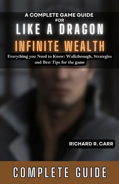 A Complete Game Guide for Like a Dragon: Infinite Wealth: Everything you Need to Know: Walkthrough, Strategies and Best Tips for the game