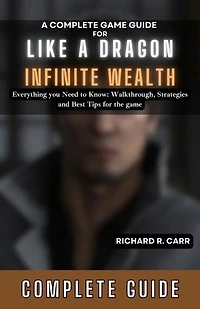 A Complete Game Guide for Like a Dragon: Infinite Wealth: Everything you Need to Know: Walkthrough, Strategies and Best Tips for the game