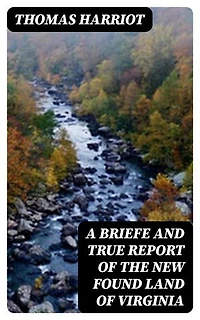 A Briefe and True Report of the New Found Land of Virginia: Enriched edition.
