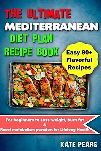 The Ultimate Mediterranean Diet Plan Recipe Book for Beginners to Loss Weight, Burn Fat & Reset Metabolism Paradox for Lifelong Health (Easy 80+ Flavorful Recipes)