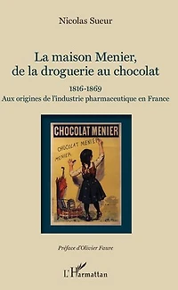 Maison Menier, de la droguerie au chocolat: 1816-1869 - Aux origines de l'industrie pharmaceutique en France
