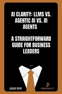 AI Clarity: LLMs vs. Agentic AI vs. AI Agents — A Straightforward Guide for Business Leaders
