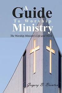 A Guide to Worship Ministry: The Minister's Life and Work