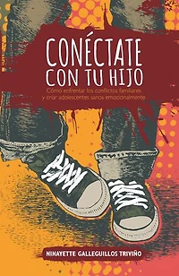Conéctate con tu hijo: Cómo enfrentar los conflictos familiares y criar adolescentes sanos emocionalmente