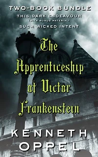 Kenneth Oppel's The Apprenticeship of Victor Frankenstein: Two-Book Bundle: This Dark Endeavour and Such Wicked Intent Plus Mary Shelley's Frankenstein