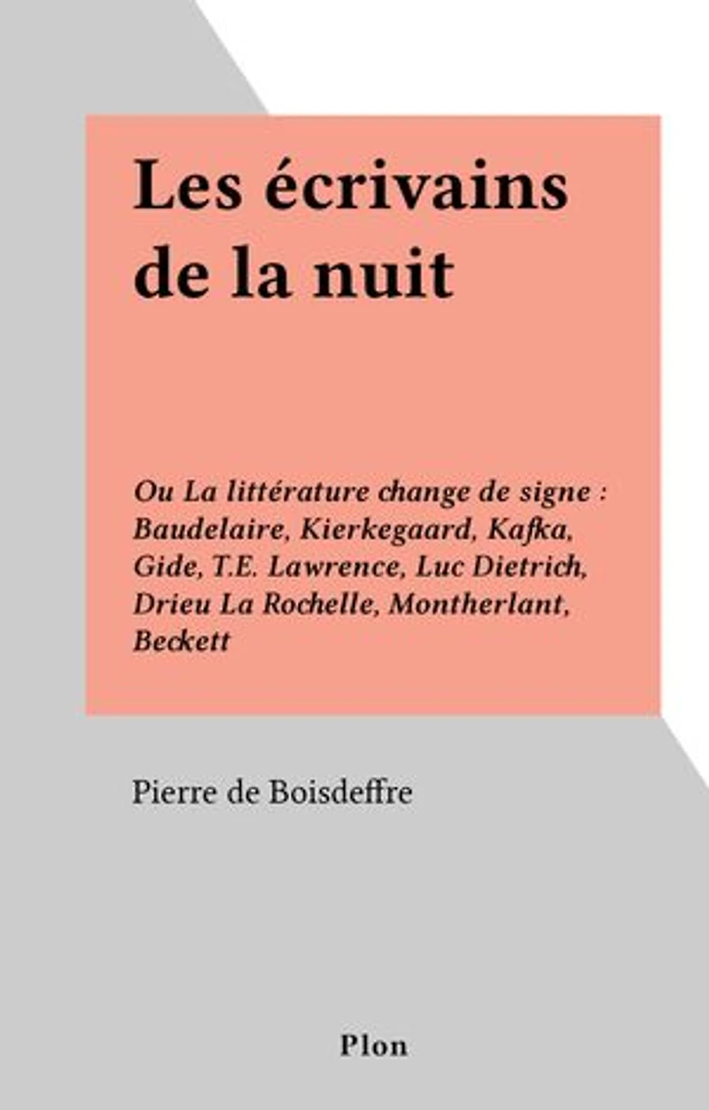 Les écrivains de la nuit: Ou La littérature change de signe : Baudelaire, Kierkegaard, Kafka, Gide, T.E. Lawrence, Luc Dietrich, Drieu La Rochelle, Montherlant, Beckett