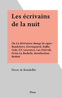 Les écrivains de la nuit: Ou La littérature change de signe : Baudelaire, Kierkegaard, Kafka, Gide, T.E. Lawrence, Luc Dietrich, Drieu La Rochelle, Montherlant, Beckett