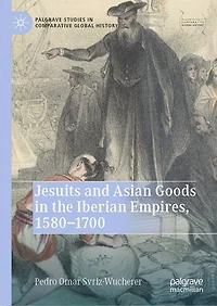 Jesuits and Asian Goods the Iberian Empires, 1580-1700