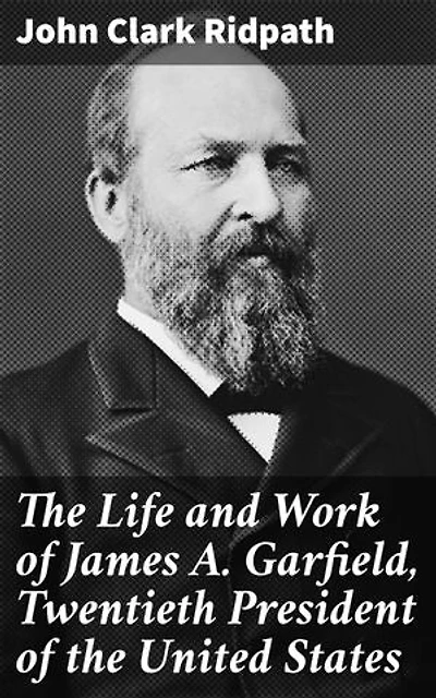 The Life and Work of James A. Garfield, Twentieth President of the United States: Enriched edition. Shaping American History: The Enigmatic President's Legacy