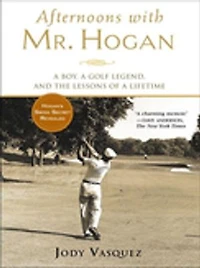 Afternoons with Mr. Hogan: A Boy, Golf Legend, And The Lessons Of Lifetime
