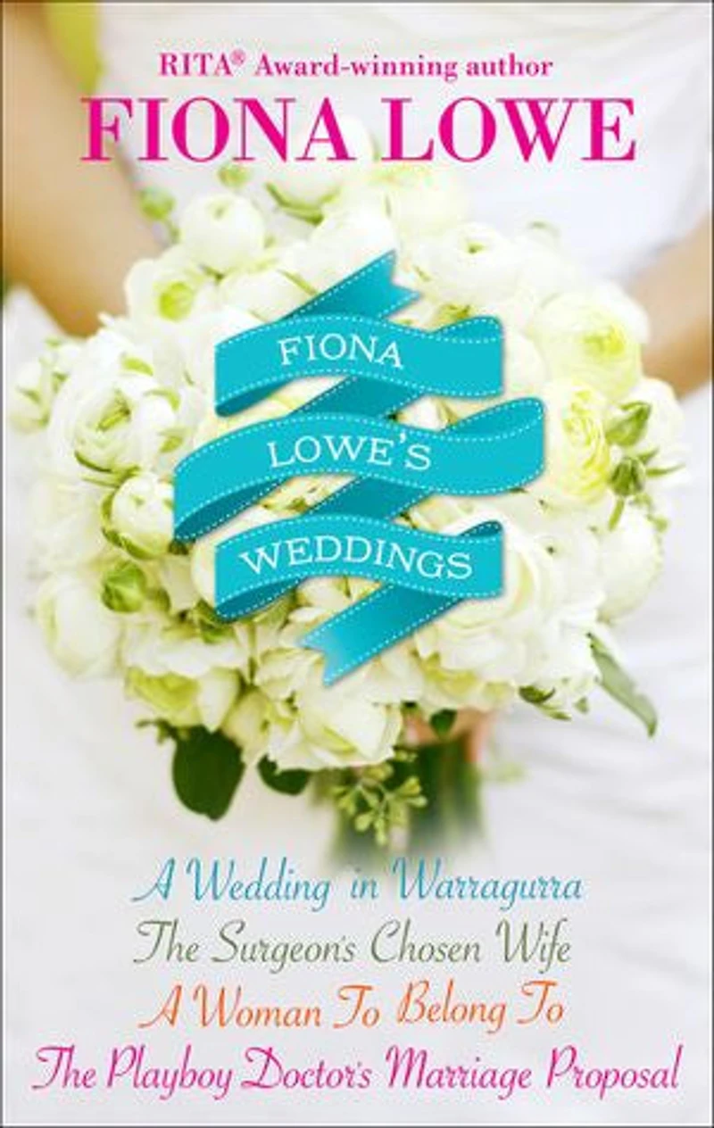 Fiona Lowe's Weddings: A Wedding in Warragurra, The Surgeon's Chosen Wife, A Woman To Belong To, and The Playboy Doctor's Marriage Proposal