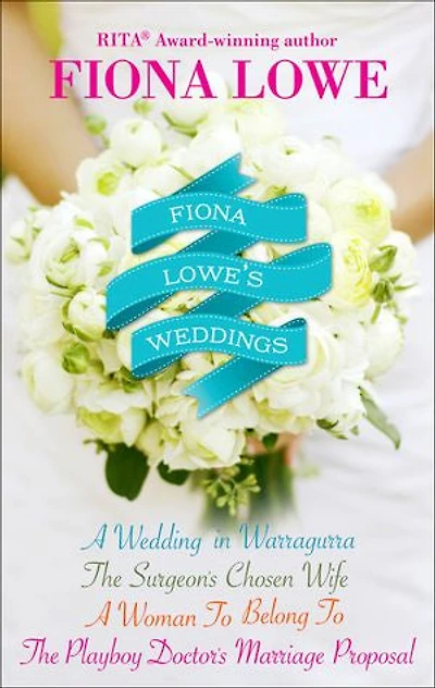Fiona Lowe's Weddings: A Wedding in Warragurra, The Surgeon's Chosen Wife, A Woman To Belong To, and The Playboy Doctor's Marriage Proposal