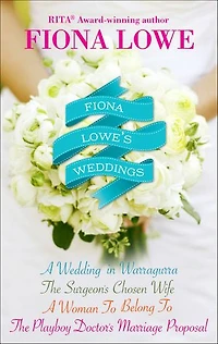 Fiona Lowe's Weddings: A Wedding in Warragurra, The Surgeon's Chosen Wife, A Woman To Belong To, and The Playboy Doctor's Marriage Proposal