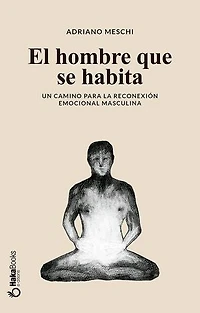 El hombre que se habita: Un camino para la reconexión emocional masculina