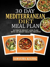 30 Day Mediterranean Diet Meal Plan: Ultimate Weight Loss Plan With 100 Heart Healthy Recipes