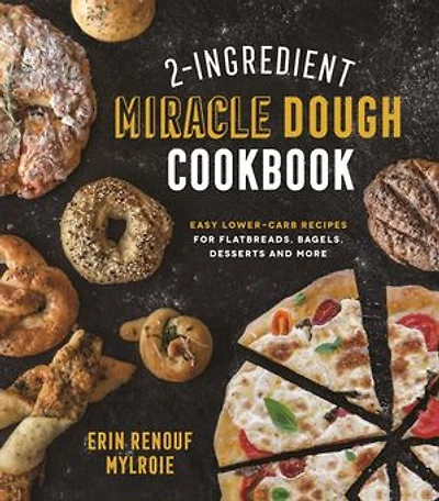 2-ingredient Miracle Dough Cookbook: Easy Lower-carb Recipes For Flatbreads, Bagels, Desserts And More