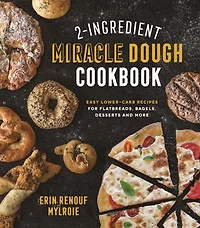 2-ingredient Miracle Dough Cookbook: Easy Lower-carb Recipes For Flatbreads, Bagels, Desserts And More
