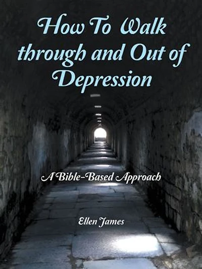 How to Walk Through and out of Depression: A Bible-Based Approach