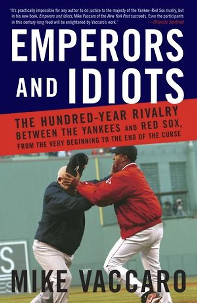 Emperors and Idiots: the Hundred Year Rivalry Between Yankees Red Sox, From Very Beginning to End of Curse