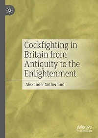 Cockfighting Britain from Antiquity to the Enlightenment