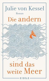 Die andern sind das weite Meer: Ein berührender Familienroman über Zusammenhalt voller Witz und Tiefe | »Absolut empfehlenswerte, fesselnde Lektüre!« Buchkultur