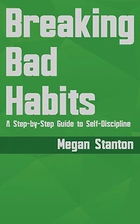 Breaking Bad Habits - A Step-by-Step Guide to Self-Discipline