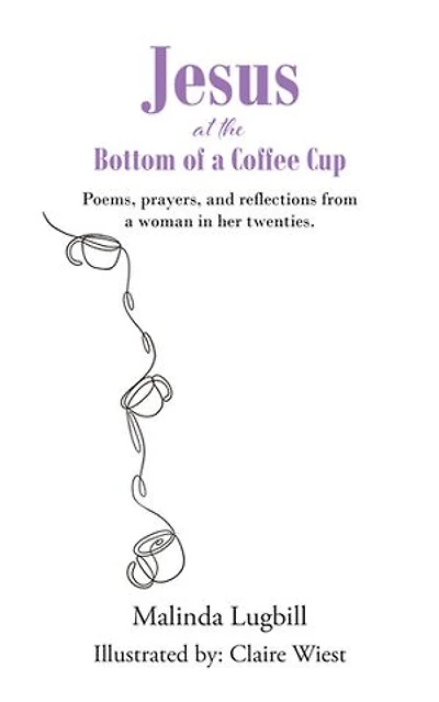 Jesus at the Bottom of a Coffee Cup: Poems, prayers, and reflections from woman her twenties.